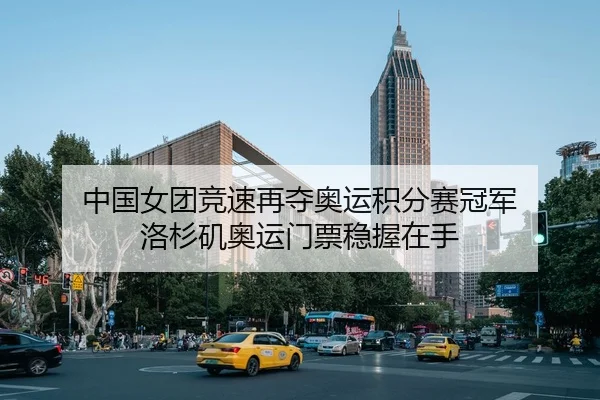 中国女团竞速再夺奥运积分赛冠军 洛杉矶奥运门票稳握在手