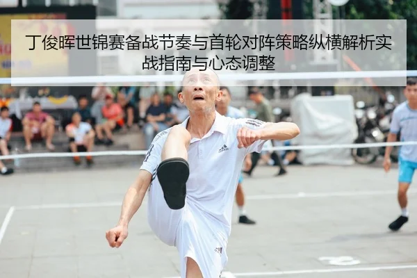 丁俊晖世锦赛备战节奏与首轮对阵策略纵横解析实战指南与心态调整